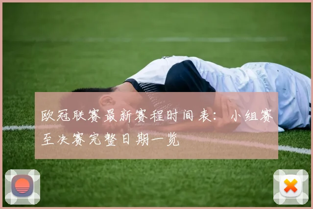 欧冠联赛最新赛程时间表：小组赛至决赛完整日期一览