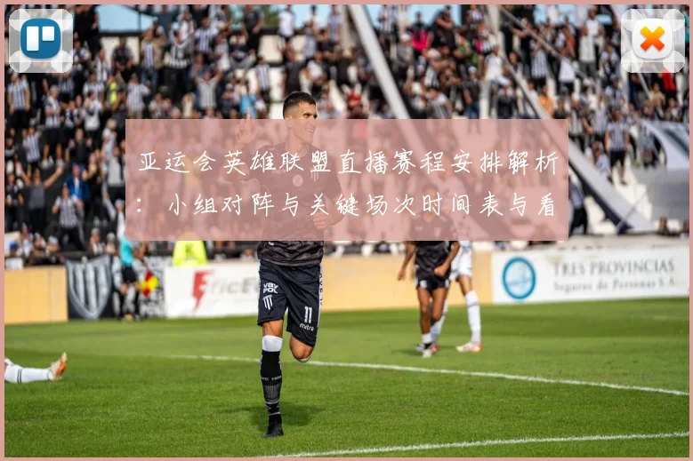 亚运会英雄联盟直播赛程安排解析：小组对阵与关键场次时间表与看点汇总