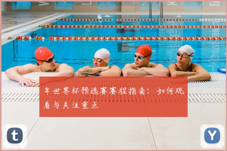 年世界杯预选赛赛程指南：如何观看与关注重点