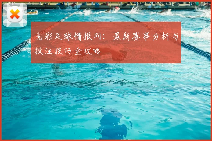 竞彩足球情报网：最新赛事分析与投注技巧全攻略