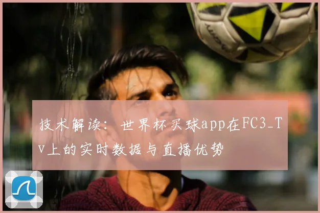 技术解读：世界杯买球app在FC3_Tv上的实时数据与直播优势