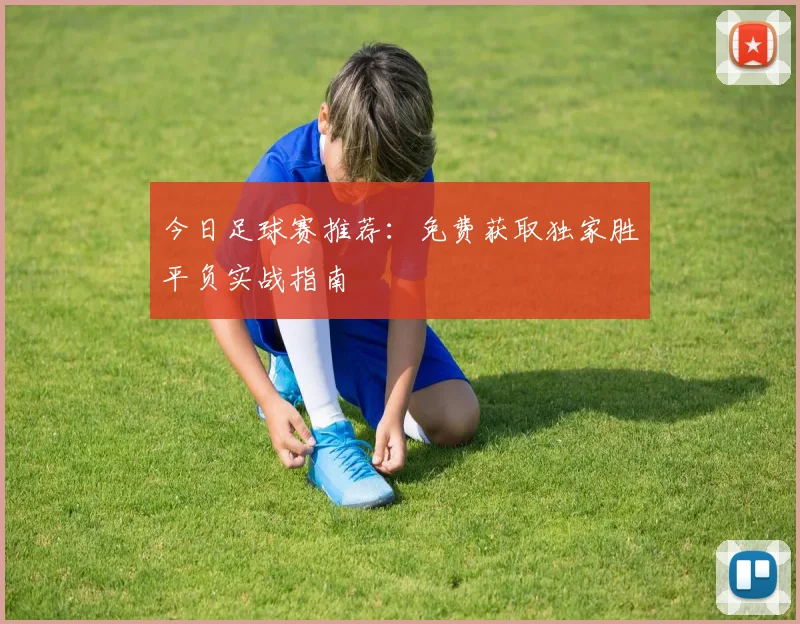 今日足球赛推荐：免费获取独家胜平负实战指南
