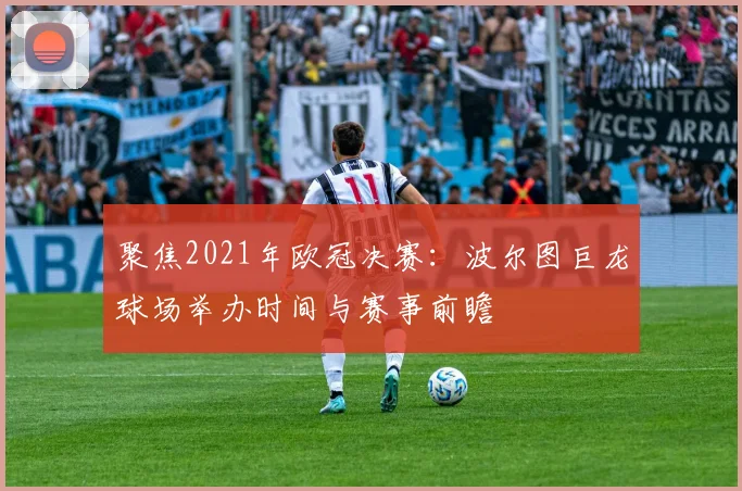 聚焦2021年欧冠决赛：波尔图巨龙球场举办时间与赛事前瞻