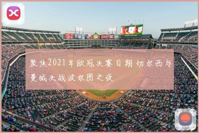 聚焦2021年欧冠决赛日期 切尔西与曼城决战波尔图之夜