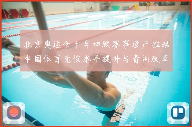 北京奥运会十年回顾赛事遗产推动中国体育竞技水平提升与青训改革