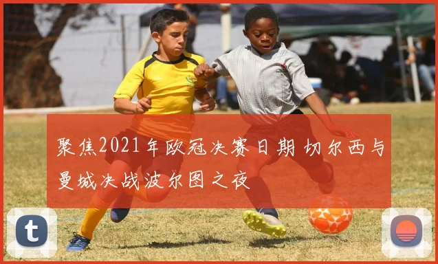 聚焦2021年欧冠决赛日期 切尔西与曼城决战波尔图之夜