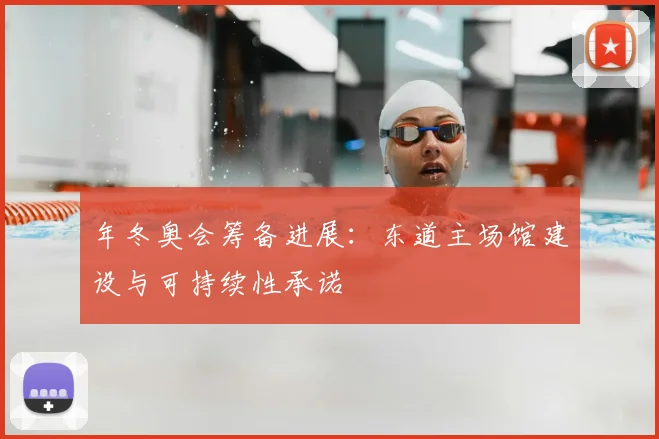 年冬奥会筹备进展：东道主场馆建设与可持续性承诺