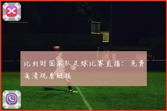 比利时国家队足球比赛直播：免费高清观看链接