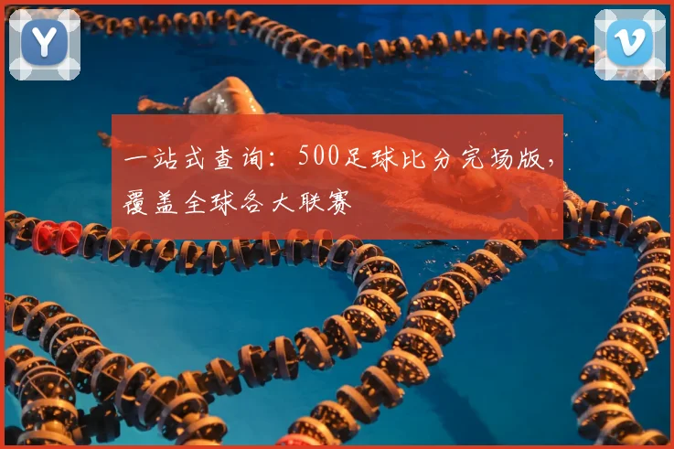 一站式查询：500足球比分完场版，覆盖全球各大联赛
