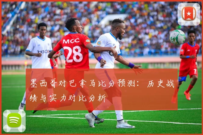 墨西哥对巴拿马比分预测：历史战绩与实力对比分析