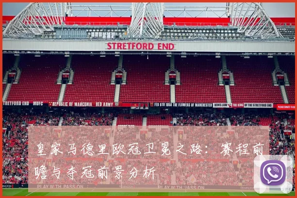 皇家马德里欧冠卫冕之路：赛程前瞻与夺冠前景分析