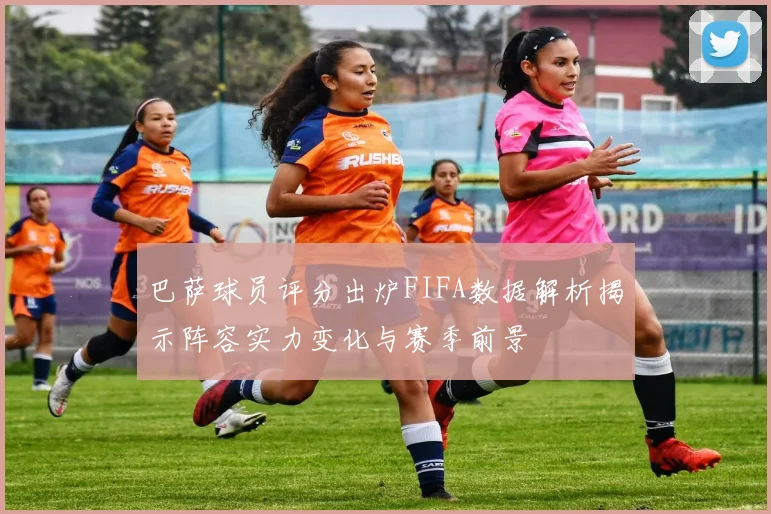 巴萨球员评分出炉FIFA数据解析揭示阵容实力变化与赛季前景