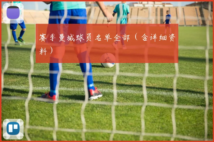 赛季曼城球员名单全部（含详细资料）
