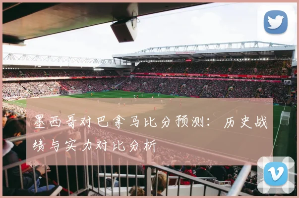 墨西哥对巴拿马比分预测：历史战绩与实力对比分析
