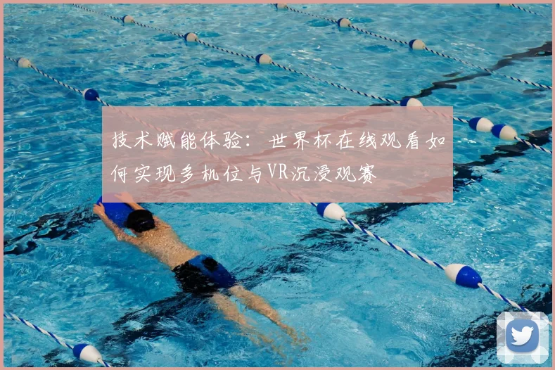 技术赋能体验：世界杯在线观看如何实现多机位与VR沉浸观赛