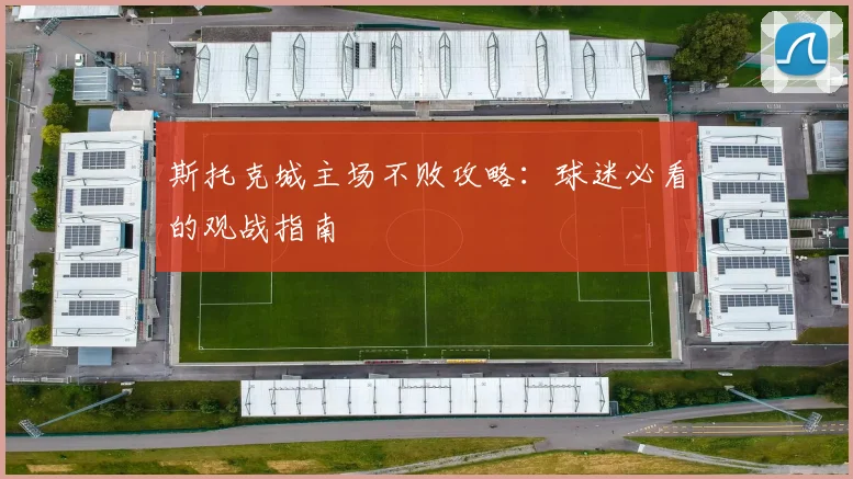 斯托克城主场不败攻略：球迷必看的观战指南