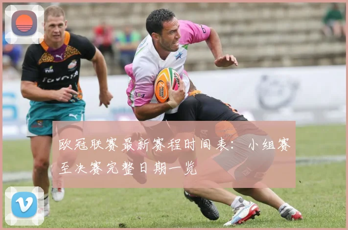 欧冠联赛最新赛程时间表:小组赛至决赛完整日期一览