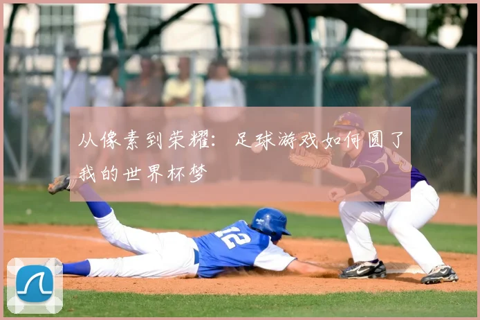 从像素到荣耀：足球游戏如何圆了我的世界杯梦