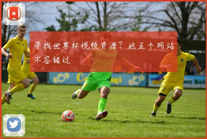 寻找世界杯视频资源？这五个网站不容错过