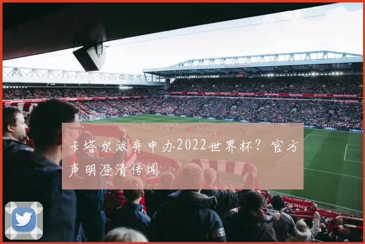 卡塔尔放弃申办2022世界杯?官方声明澄清传闻