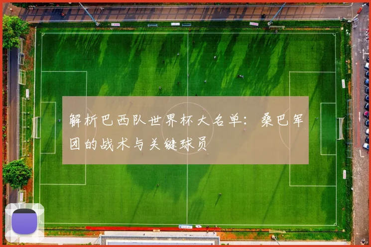 解析巴西队世界杯大名单：桑巴军团的战术与关键球员