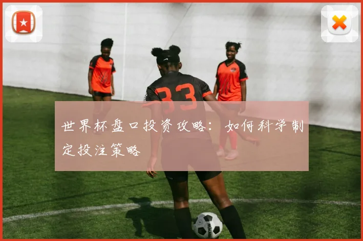世界杯盘口投资攻略:如何科学制定投注策略