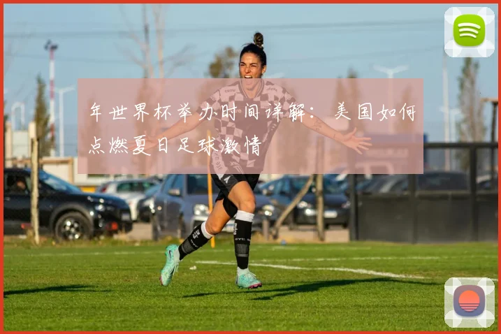 年世界杯举办时间详解:美国如何点燃夏日足球激情