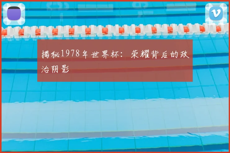 揭秘1978年世界杯:荣耀背后的政治阴影