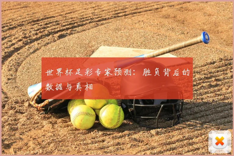 世界杯足彩专家预测：胜负背后的数据与真相