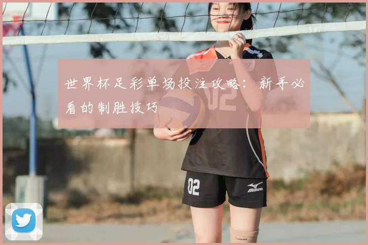 世界杯足彩单场投注攻略:新手必看的制胜技巧