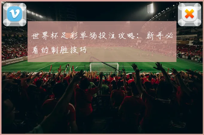 世界杯足彩单场投注攻略:新手必看的制胜技巧