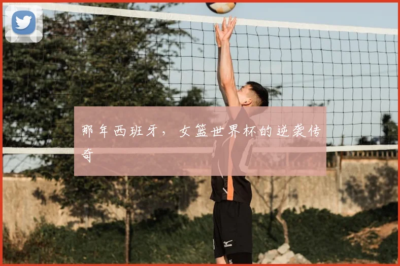 那年西班牙,女篮世界杯的逆袭传奇