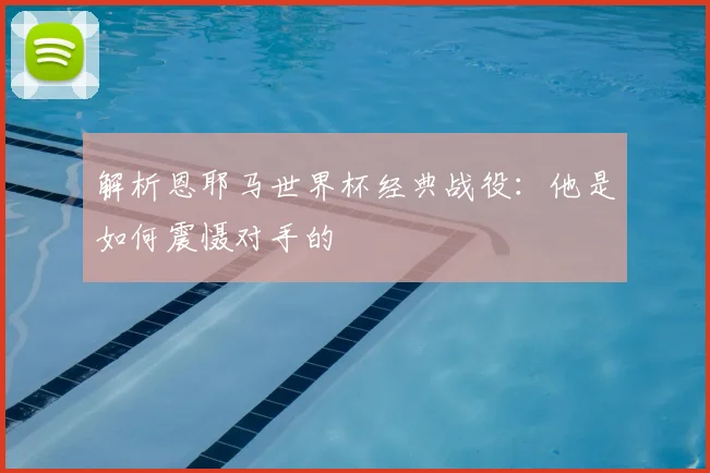 解析恩耶马世界杯经典战役：他是如何震慑对手的