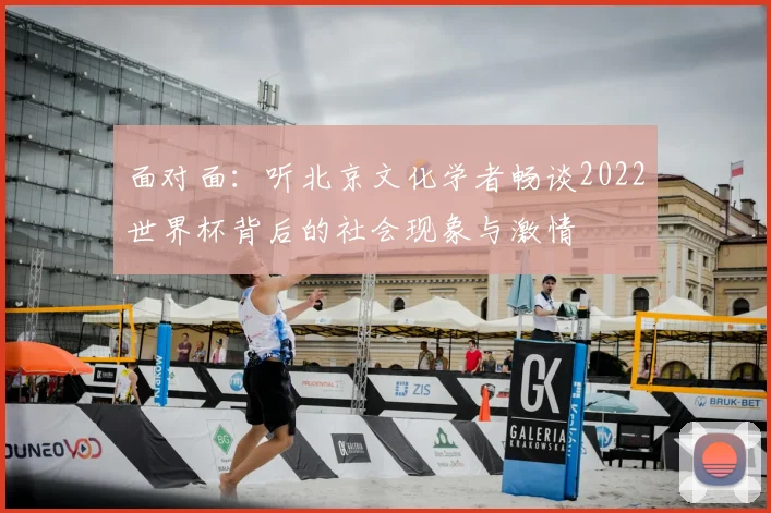 面对面：听北京文化学者畅谈2022世界杯背后的社会现象与激情