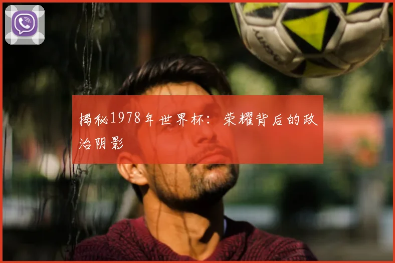 揭秘1978年世界杯:荣耀背后的政治阴影