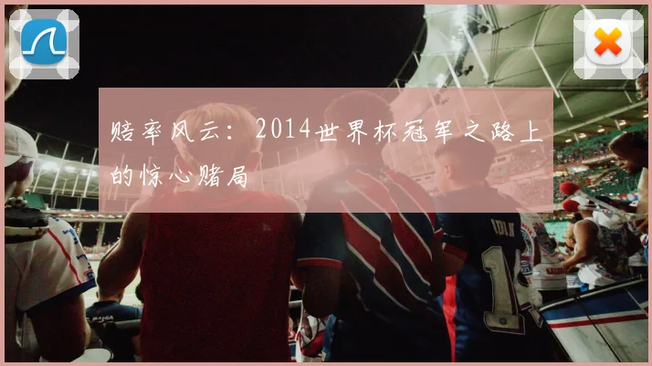 赔率风云：2014世界杯冠军之路上的惊心赌局