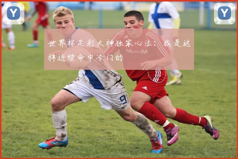 世界杯足彩大神独家心法:我是这样连续命中冷门的
