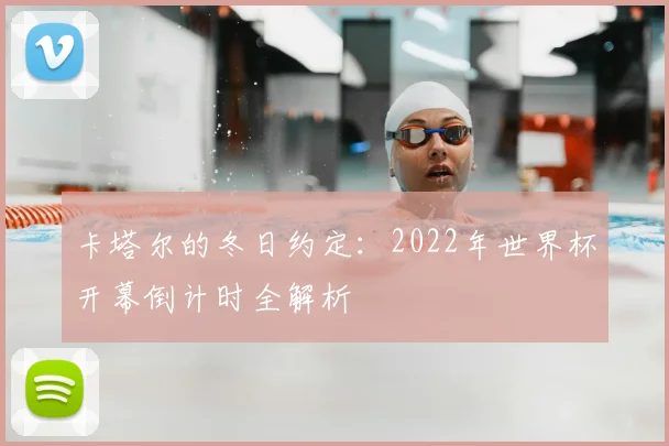 卡塔尔的冬日约定:2022年世界杯开幕倒计时全解析