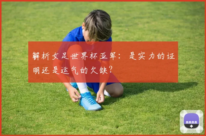 解析女足世界杯亚军：是实力的证明还是运气的欠缺？
