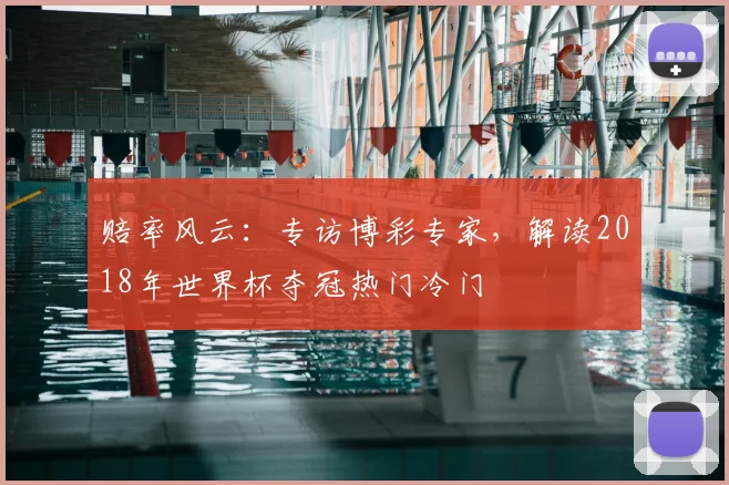 赔率风云：专访博彩专家，解读2018年世界杯夺冠热门冷门