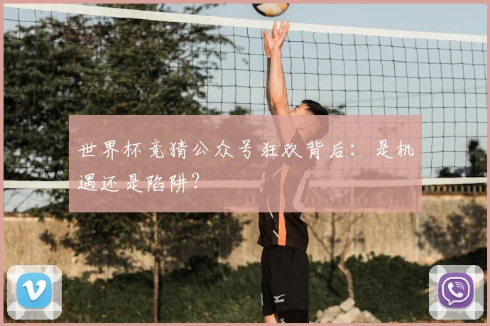 世界杯竞猜公众号狂欢背后：是机遇还是陷阱？