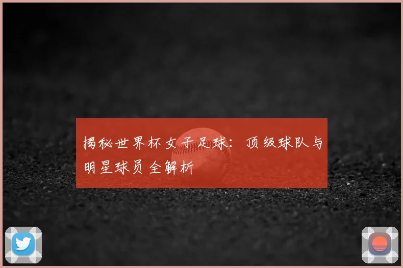 揭秘世界杯女子足球:顶级球队与明星球员全解析