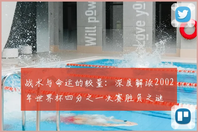 战术与命运的较量：深度解读2002年世界杯四分之一决赛胜负之谜