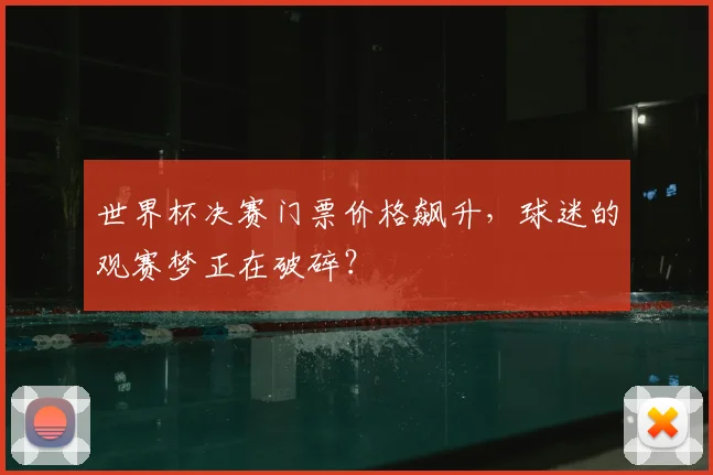 世界杯决赛门票价格飙升，球迷的观赛梦正在破碎？