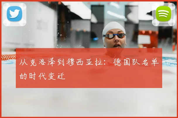 从克洛泽到穆西亚拉:德国队名单的时代变迁