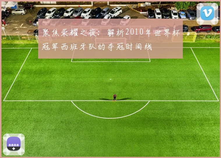 聚焦荣耀之夜:解析2010年世界杯冠军西班牙队的夺冠时间线