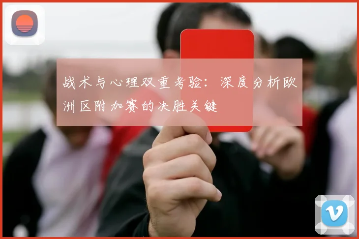 战术与心理双重考验:深度分析欧洲区附加赛的决胜关键