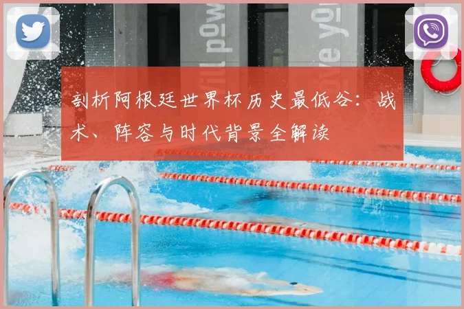 剖析阿根廷世界杯历史最低谷:战术、阵容与时代背景全解读
