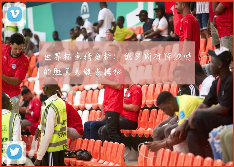世界杯竞猜分析:俄罗斯对阵沙特的胜负关键点揭秘