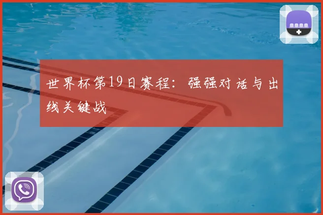 世界杯第19日赛程：强强对话与出线关键战